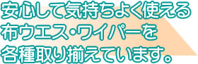 安心して気持ちよく使える布ウエス・ワイパーを各種取り揃えています。